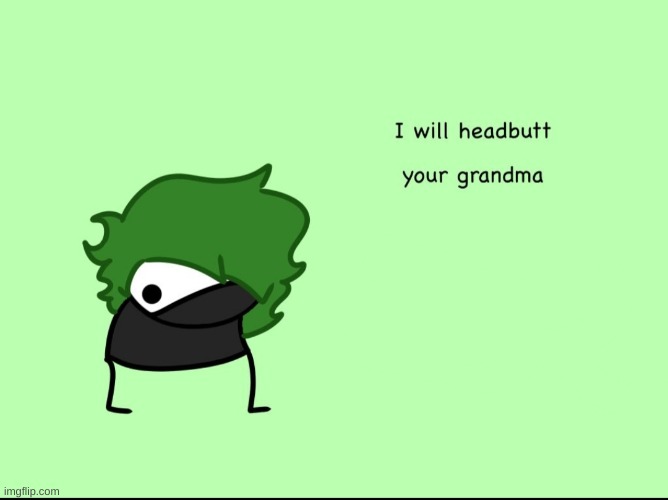 I shall headbutt all the grandmas. >:3 | image tagged in smokeebee i will headbutt your grandma | made w/ Imgflip meme maker