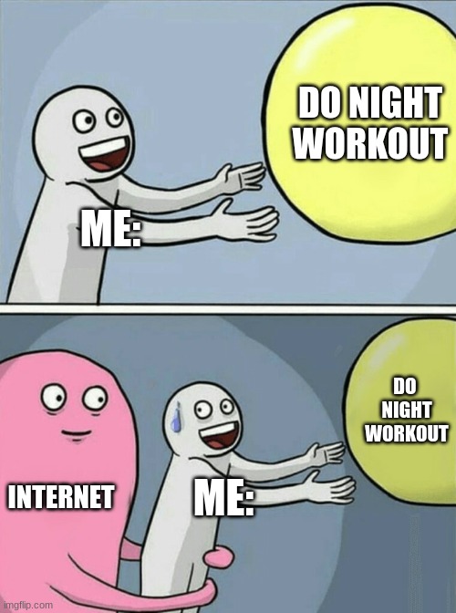 i should be working out right now. | DO NIGHT WORKOUT; ME:; DO  NIGHT WORKOUT; INTERNET; ME: | image tagged in memes,running away balloon | made w/ Imgflip meme maker