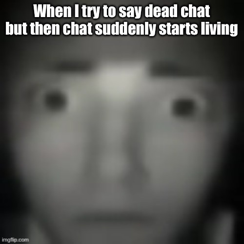 emernem lookin ass | When I try to say dead chat but then chat suddenly starts living | image tagged in emernem lookin ass | made w/ Imgflip meme maker