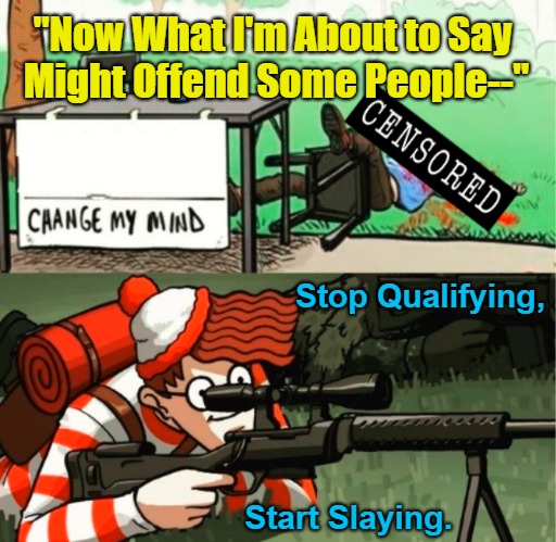 Stop Qualifying. Start Slaying | "Now What I'm About to Say 

Might Offend Some People--"; Stop Qualifying, Start Slaying. | image tagged in waldo shoots change my mind guy censored,fear,dark humor,filler,qualifications,generation snopesflake | made w/ Imgflip meme maker