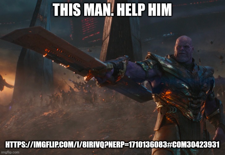 Thanos pointing sword | THIS MAN. HELP HIM; HTTPS://IMGFLIP.COM/I/8IRIVQ?NERP=1710136083#COM30423931 | image tagged in thanos pointing sword,thanos,why are you reading this,why are you reading the tags | made w/ Imgflip meme maker
