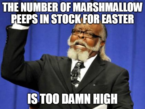 Too Damn High | THE NUMBER OF MARSHMALLOW PEEPS IN STOCK FOR EASTER; IS TOO DAMN HIGH | image tagged in memes,too damn high,meme,easter,peeps | made w/ Imgflip meme maker
