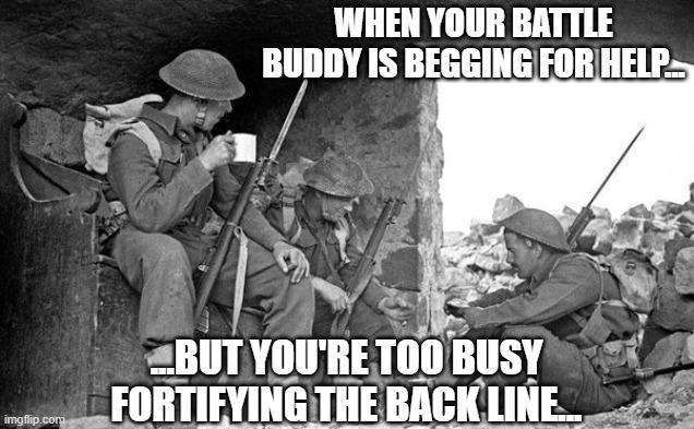 Battle Buddy | WHEN YOUR BATTLE BUDDY IS BEGGING FOR HELP... ...BUT YOU'RE TOO BUSY FORTIFYING THE BACK LINE... | image tagged in memes,funny,help me,battle,buddy | made w/ Imgflip meme maker