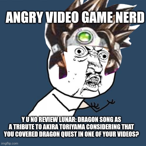 Y U No | ANGRY VIDEO GAME NERD; Y U NO REVIEW LUNAR: DRAGON SONG AS A TRIBUTE TO AKIRA TORIYAMA CONSIDERING THAT YOU COVERED DRAGON QUEST IN ONE OF YOUR VIDEOS? | image tagged in memes,y u no,avgn,dragon quest,tribute | made w/ Imgflip meme maker