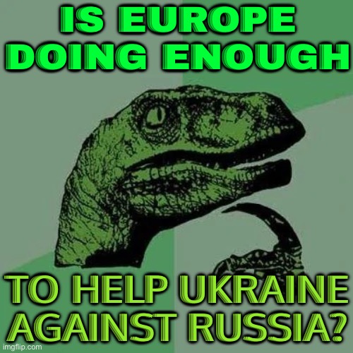 Is Europe Doing Enough To Help Against Russia? | IS EUROPE DOING ENOUGH; TO HELP UKRAINE AGAINST RUSSIA? | image tagged in raptor asking questions,ukrainian lives matter,russo-ukrainian war,good guy putin,ukraine,ukrainian | made w/ Imgflip meme maker