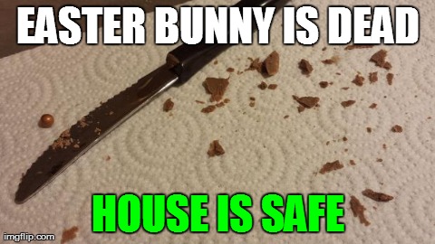 The Easter Bunny is Dead | EASTER BUNNY IS DEAD HOUSE IS SAFE | image tagged in easter,bunny,dead,chocolate,wtf,corn kernel | made w/ Imgflip meme maker
