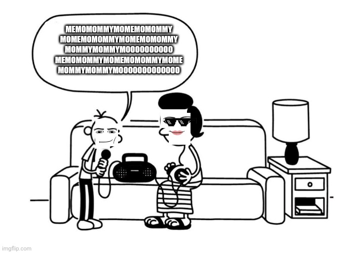 DOAWK Greg heffley singing meme | MEMOMOMMYMOMEMOMOMMY
MOMEMOMOMMYMOMEMOMOMMY
MOMMYMOMMYMOOOOOOOOOO
MEMOMOMMYMOMEMOMOMMYMOME
MOMMYMOMMYMOOOOOOOOOOOOO | image tagged in doawk greg heffley singing meme | made w/ Imgflip meme maker