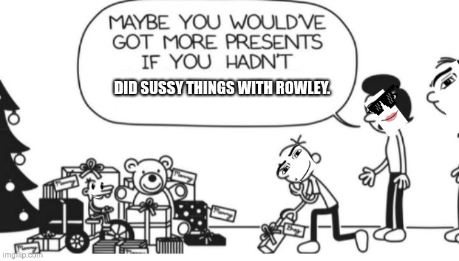 Greg Heffley | DID SUSSY THINGS WITH ROWLEY. | image tagged in greg heffley | made w/ Imgflip meme maker