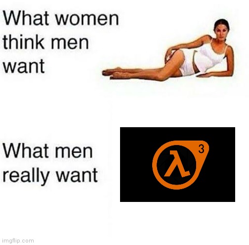 Make hl3 happen | image tagged in what women think men want | made w/ Imgflip meme maker