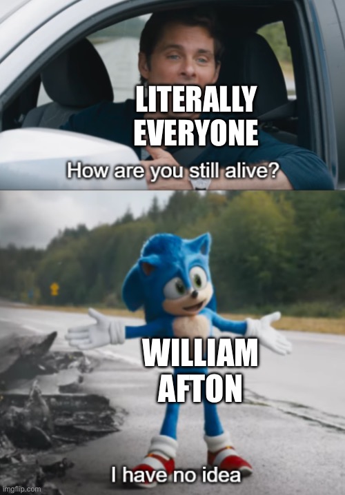 Sonic : How are you still alive | LITERALLY EVERYONE; WILLIAM AFTON | image tagged in sonic how are you still alive,fnaf,william afton | made w/ Imgflip meme maker