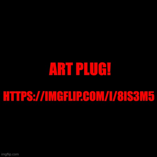 ART PLUG! HTTPS://IMGFLIP.COM/I/8IS3M5 | made w/ Imgflip meme maker