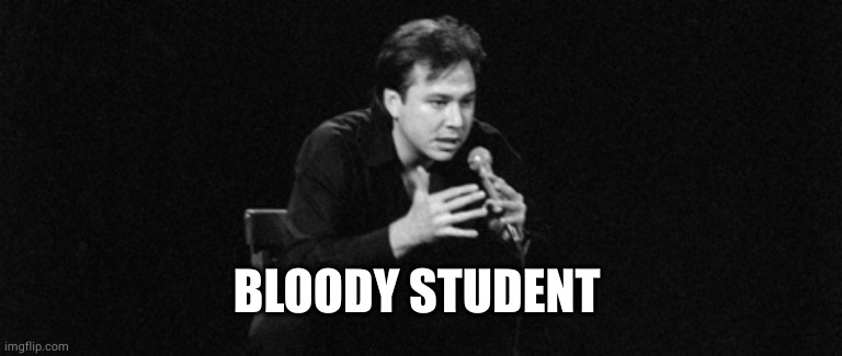 Bill Hicks | BLOODY STUDENT | image tagged in bill hicks | made w/ Imgflip meme maker