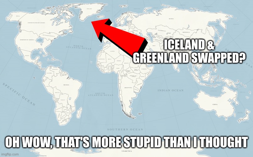 The Weird World Map | ICELAND & GREENLAND SWAPPED? OH WOW, THAT'S MORE STUPID THAN I THOUGHT | image tagged in the weird world map | made w/ Imgflip meme maker