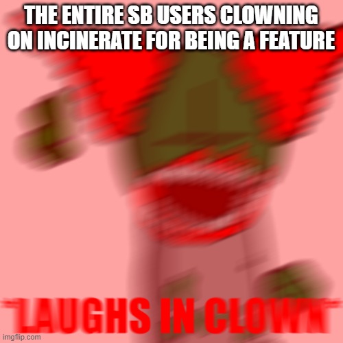 *LAUGHS IN CLOWN* | THE ENTIRE SB USERS CLOWNING ON INCINERATE FOR BEING A FEATURE | image tagged in laughs in clown | made w/ Imgflip meme maker