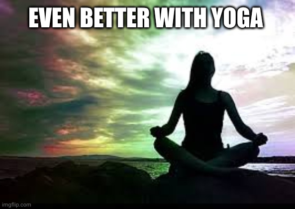 yoga | EVEN BETTER WITH YOGA | image tagged in yoga | made w/ Imgflip meme maker