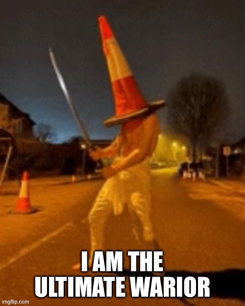 Cone man | I AM THE ULTIMATE WARRIOR | image tagged in cone man | made w/ Imgflip meme maker