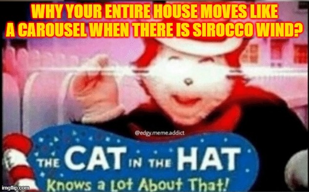 cat in the hat knows alot about that | WHY YOUR ENTIRE HOUSE MOVES LIKE A CAROUSEL WHEN THERE IS SIROCCO WIND? | image tagged in cat in the hat knows alot about that | made w/ Imgflip meme maker