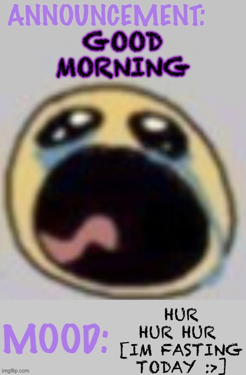 Wowzers | GOOD MORNING; HUR HUR HUR 
[IM FASTING TODAY :>] | image tagged in bloomys announcement template,wowzerz,wowzers | made w/ Imgflip meme maker