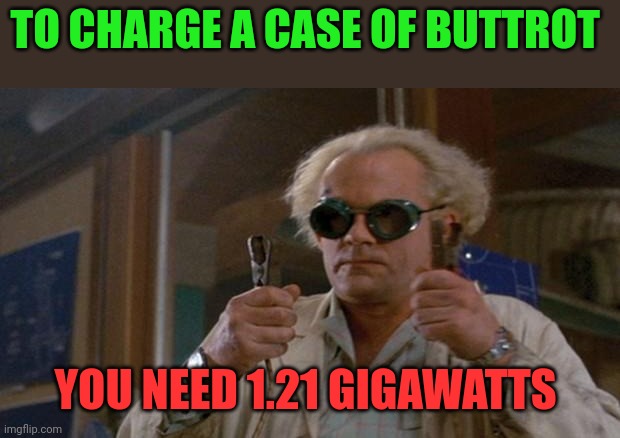 Charge a Case of Buttrot you need 1.21 Gigawatts | TO CHARGE A CASE OF BUTTROT; YOU NEED 1.21 GIGAWATTS | image tagged in 1 21 gigawatts back to the future,funny memes | made w/ Imgflip meme maker