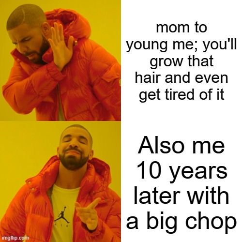 Drake Hotline Bling Meme | mom to young me; you'll grow that hair and even get tired of it; Also me 10 years later with a big chop | image tagged in memes,drake hotline bling | made w/ Imgflip meme maker