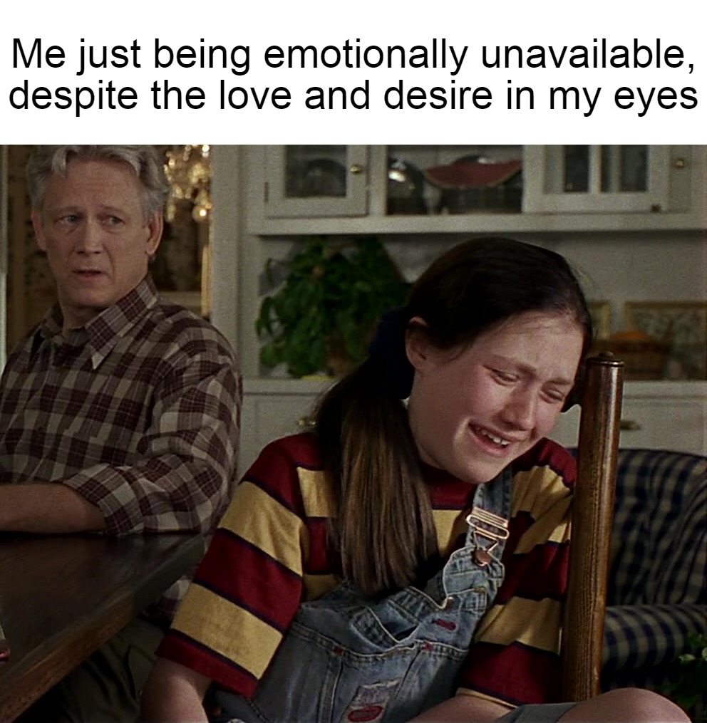 Me just being emotionally unavailable, despite the love and desire in my eyes | image tagged in meme,memes,funny,depression | made w/ Imgflip meme maker