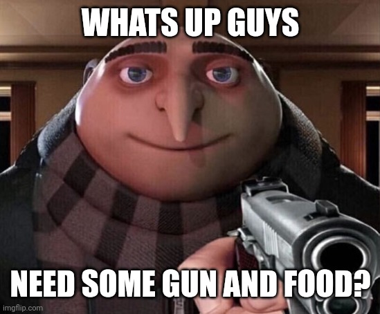 Soo.... What are the suspects? | WHATS UP GUYS; NEED SOME GUN AND FOOD? | image tagged in gru gun | made w/ Imgflip meme maker
