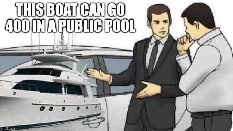 Car Salesman Slaps Roof Of Car Meme | THIS BOAT CAN GO 400 IN A PUBLIC POOL | image tagged in memes,car salesman slaps roof of car | made w/ Imgflip meme maker
