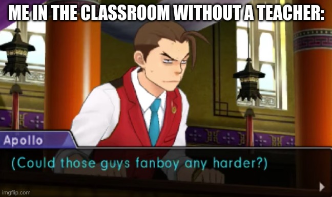 Ace attorney context in a nutshell | ME IN THE CLASSROOM WITHOUT A TEACHER: | image tagged in funny memes | made w/ Imgflip meme maker