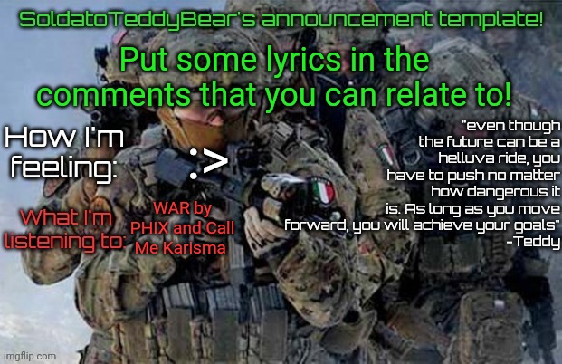 I'll do mine too | Put some lyrics in the comments that you can relate to! :>; WAR by PHIX and Call Me Karisma | image tagged in soldatoteddybear's announcement template | made w/ Imgflip meme maker