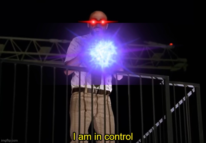 I am in control | image tagged in i am in control | made w/ Imgflip meme maker