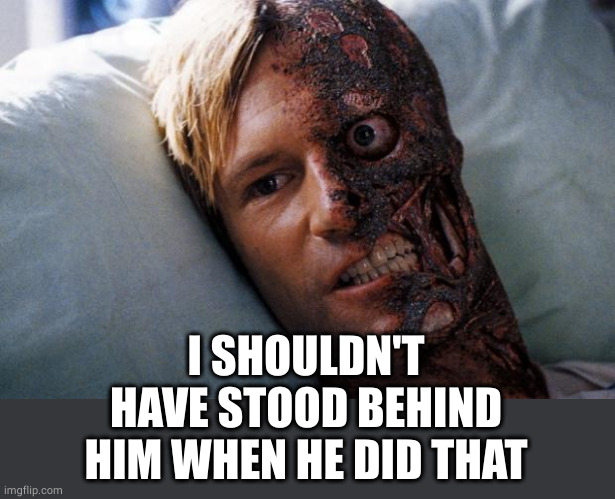 Two Face | I SHOULDN'T HAVE STOOD BEHIND HIM WHEN HE DID THAT | image tagged in two face | made w/ Imgflip meme maker
