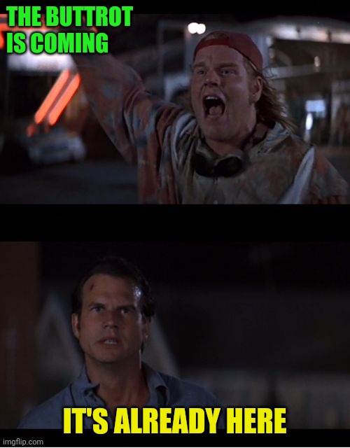 Buttrot is coming | THE BUTTROT IS COMING; IT'S ALREADY HERE | image tagged in it's already here bill paxton twister,funny memes | made w/ Imgflip meme maker