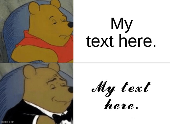 Very fancy text :) | My text here. 𝓜𝔂 𝓽𝓮𝔁𝓽 𝓱𝓮𝓻𝓮. | image tagged in memes,tuxedo winnie the pooh | made w/ Imgflip meme maker