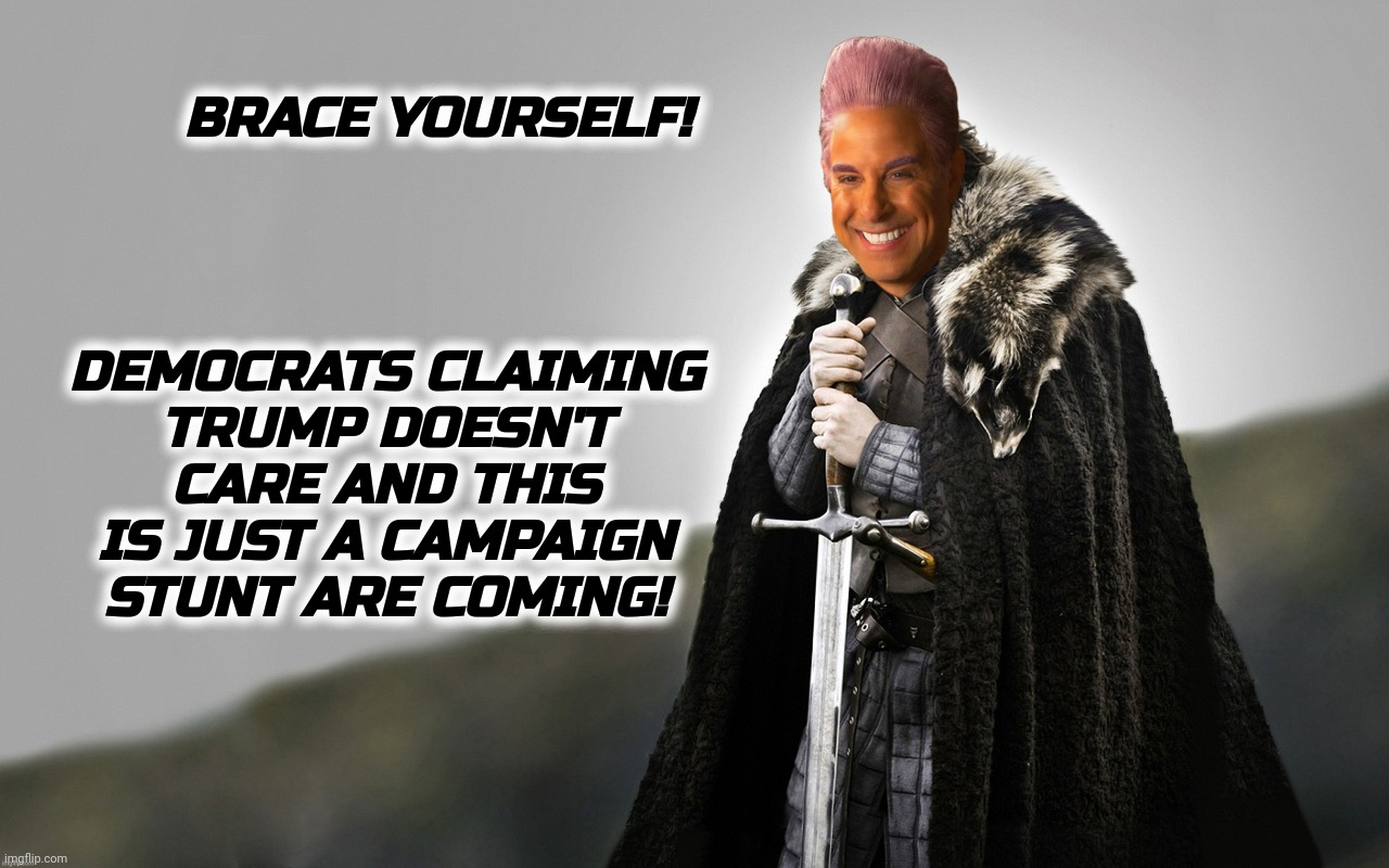 c | BRACE YOURSELF! DEMOCRATS CLAIMING
TRUMP DOESN'T CARE AND THIS IS JUST A CAMPAIGN STUNT ARE COMING! | image tagged in c | made w/ Imgflip meme maker