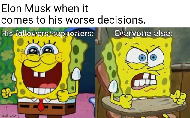Twitter is now slowy becoming a husk of it's former by the next following updates. | Elon Musk when it comes to his worse decisions. His followers/supporters:; Everyone else: | image tagged in twitter,elon musk,spongebob,meme,memes | made w/ Imgflip meme maker