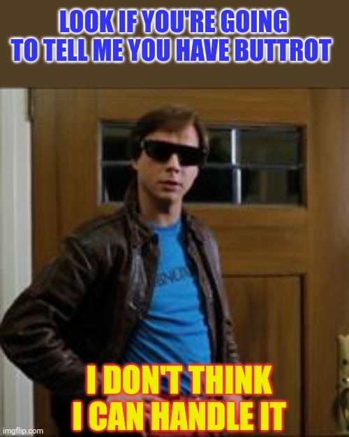 Don't tell me that you have Buttrot | LOOK IF YOU'RE GOING TO TELL ME YOU HAVE BUTTROT; I DON'T THINK I CAN HANDLE IT | image tagged in stiles teen wolf,funny memes | made w/ Imgflip meme maker