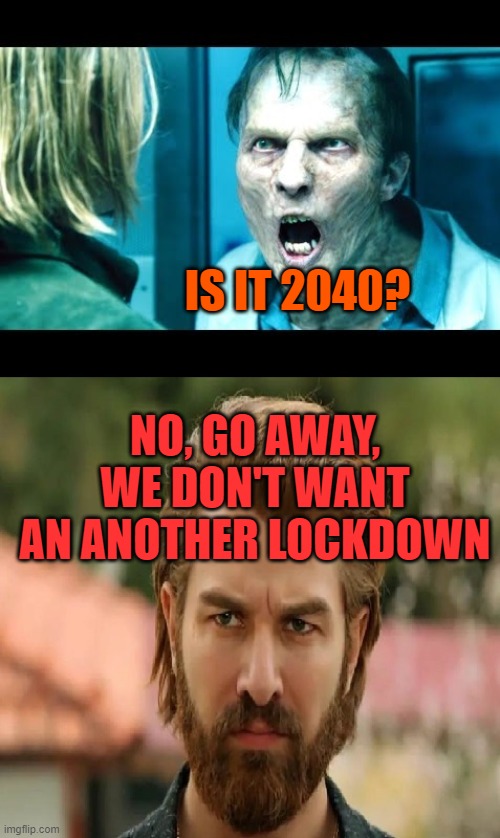 IS IT 2040? NO, GO AWAY, WE DON'T WANT AN ANOTHER LOCKDOWN | made w/ Imgflip meme maker