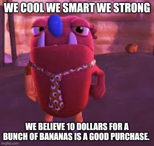 cromdo | WE COOL WE SMART WE STRONG; WE BELIEVE 10 DOLLARS FOR A BUNCH OF BANANAS IS A GOOD PURCHASE. | image tagged in danny devito,bugsnax | made w/ Imgflip meme maker