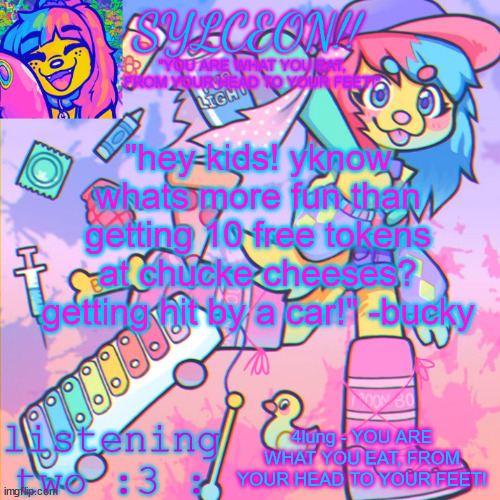 THIS IS SYLCEON SPEAKJIN AND UR LISTENIN 2 4LUNG!! | "hey kids! yknow whats more fun than getting 10 free tokens at chucke cheeses? getting hit by a car!" -bucky; 4lung - YOU ARE WHAT YOU EAT, FROM YOUR HEAD TO YOUR FEET! | image tagged in this is sylceon speakjin and ur listenin 2 4lung | made w/ Imgflip meme maker