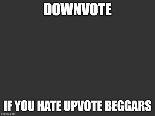 Do it. | DOWNVOTE; IF YOU HATE UPVOTE BEGGARS | image tagged in do it,just do it,i know you want to | made w/ Imgflip meme maker