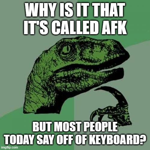 My siblings say it all the time. | WHY IS IT THAT IT'S CALLED AFK; BUT MOST PEOPLE TODAY SAY OFF OF KEYBOARD? | image tagged in memes,philosoraptor,gifs,keyboard,funny | made w/ Imgflip meme maker