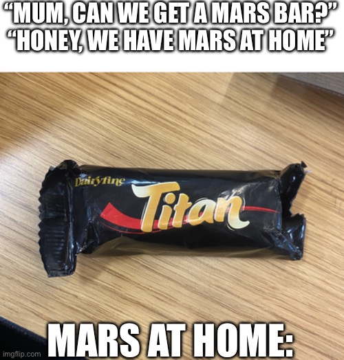 “MUM, CAN WE GET A MARS BAR?”
“HONEY, WE HAVE MARS AT HOME”; MARS AT HOME: | image tagged in mom can we have | made w/ Imgflip meme maker