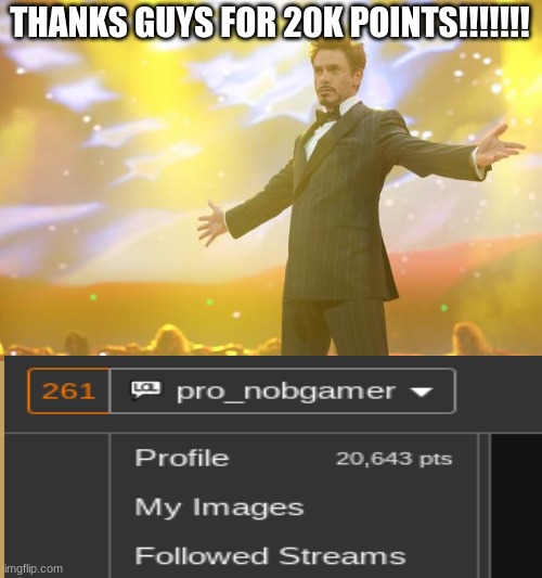 I did it!!! | THANKS GUYS FOR 20K POINTS!!!!!!! | image tagged in tony stark success | made w/ Imgflip meme maker