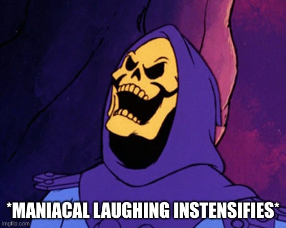 Manical Skeletor  | *MANIACAL LAUGHING INSTENSIFIES* | image tagged in manical skeletor | made w/ Imgflip meme maker