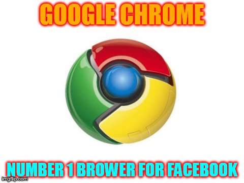 Google Chrome | GOOGLE CHROME NUMBER 1 BROWER FOR FACEBOOK | image tagged in memes,google chrome | made w/ Imgflip meme maker