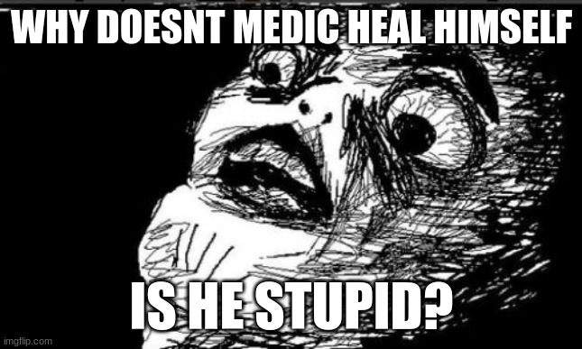 Gasp Rage Face | WHY DOESNT MEDIC HEAL HIMSELF; IS HE STUPID? | image tagged in memes,gasp rage face | made w/ Imgflip meme maker