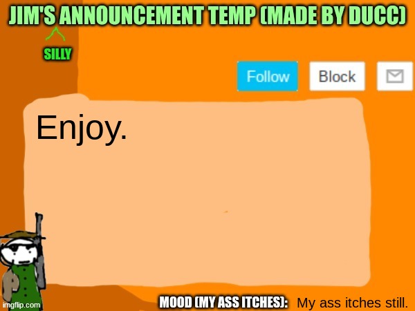 Jim's silly announcement temp | Enjoy. My ass itches still. | image tagged in jim's silly announcement temp | made w/ Imgflip meme maker
