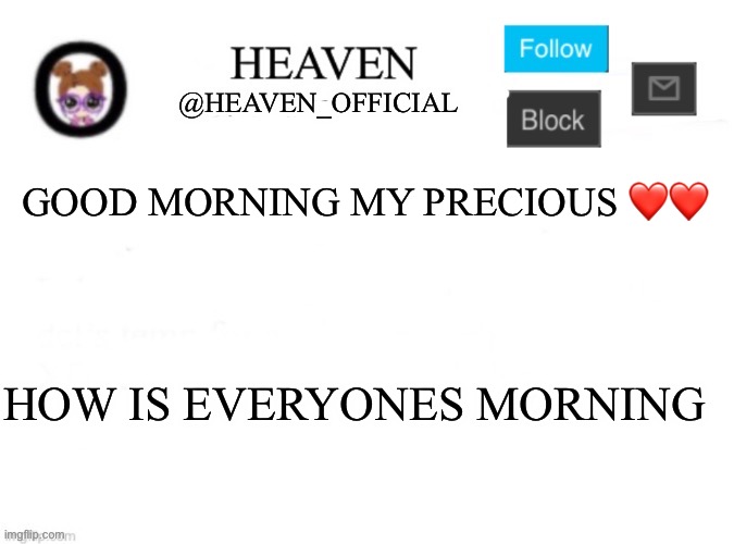 Good morningggg | GOOD MORNING MY PRECIOUS ❤️❤️; HOW IS EVERYONES MORNING | image tagged in heaven s template | made w/ Imgflip meme maker