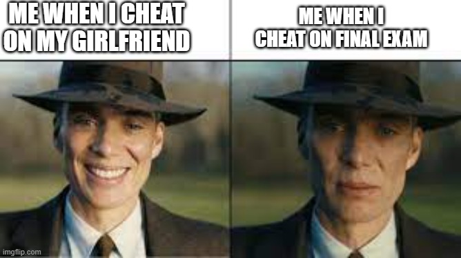 Lol | ME WHEN I CHEAT ON MY GIRLFRIEND; ME WHEN I CHEAT ON FINAL EXAM | image tagged in memes | made w/ Imgflip meme maker