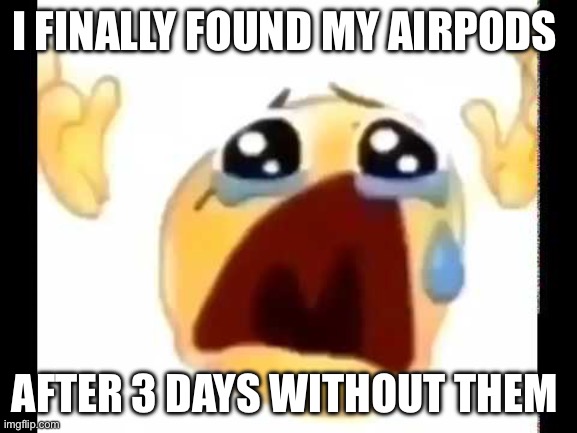 Yesirrr | I FINALLY FOUND MY AIRPODS; AFTER 3 DAYS WITHOUT THEM | image tagged in cursed crying emoji | made w/ Imgflip meme maker